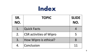 SR.
NO.
TOPIC SLIDE
NO.
1. Quick Facts 4
2. CSR activities of Wipro 5
3. How Wipro is ethical? 8
4. Conclusion 11
Index
3
 