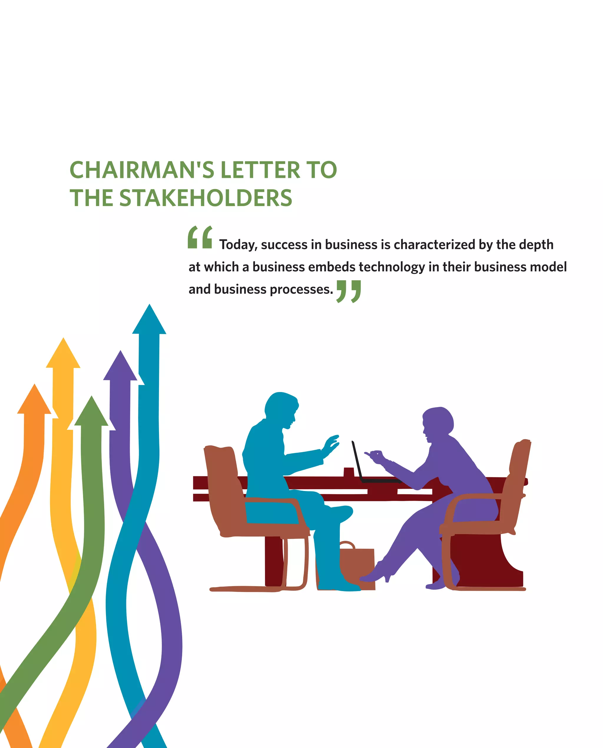 Today, success in business is characterized by the depth
at which a business embeds technology in their business model
and business processes.
CHAIRMAN'S LETTER TO
THE STAKEHOLDERS
 