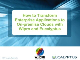 How to Transform
                         Enterprise Applications to
                          On-premise Clouds with
                           Wipro and Eucalyptus




© 2012 Eucalyptus Systems, Inc.
 