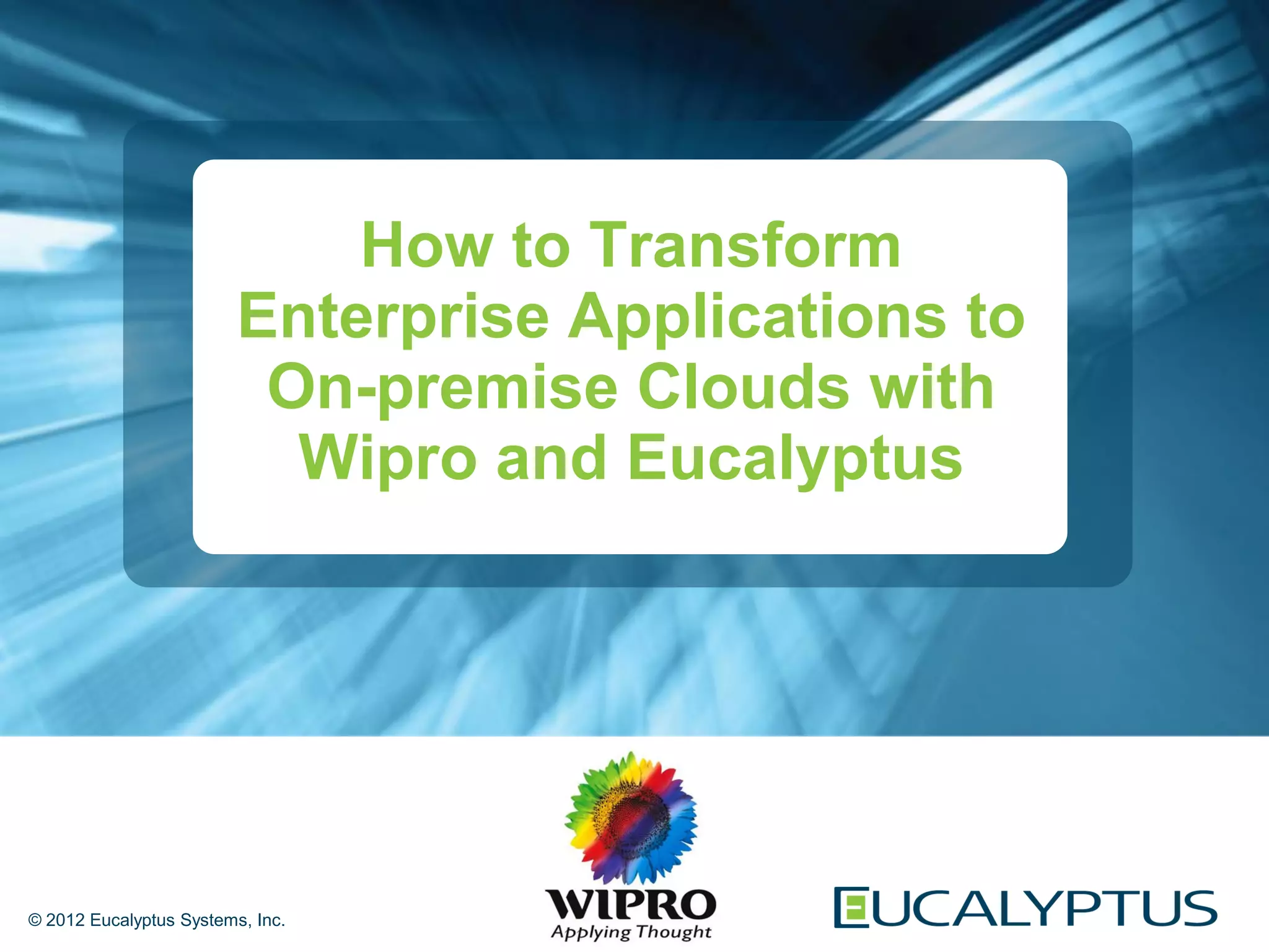 How to Transform
                         Enterprise Applications to
                          On-premise Clouds with
                           Wipro and Eucalyptus




© 2012 Eucalyptus Systems, Inc.
 