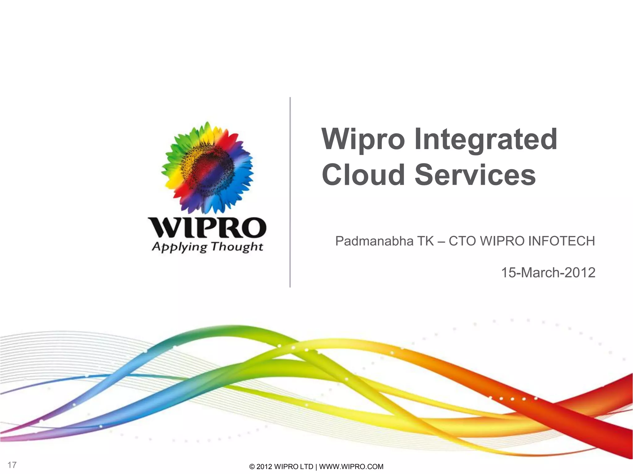 Wipro Integrated
                      Cloud Services

                         Padmanabha TK – CTO WIPRO INFOTECH

                                              15-March-2012




17   © 2012 WIPRO LTD | WWW.WIPRO.COM
 