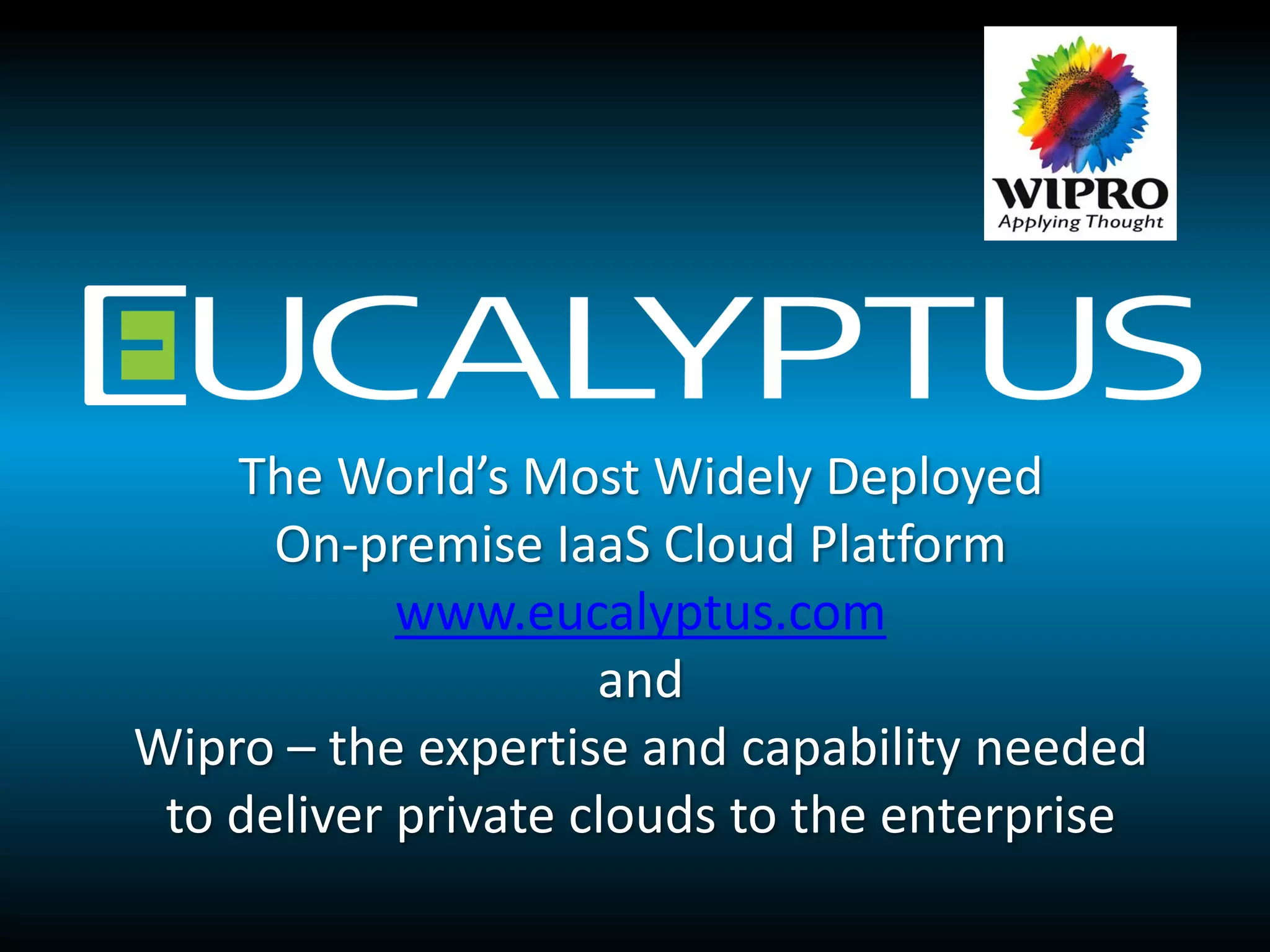 The World’s Most Widely Deployed
      On-premise IaaS Cloud Platform
            www.eucalyptus.com
                     and
Wipro – the expertise and capability needed
 to deliver private clouds to the enterprise
 