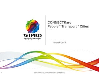 © 2012 WIPRO LTD | WWW.WIPRO.COM | CONFIDENTIAL1
CONNECTKaro
People * Transport * Cities
11th March 2014
 