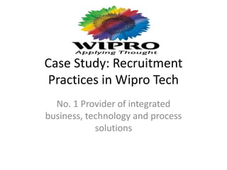Case Study: Recruitment
Practices in Wipro Tech
No. 1 Provider of integrated
business, technology and process
solutions
 