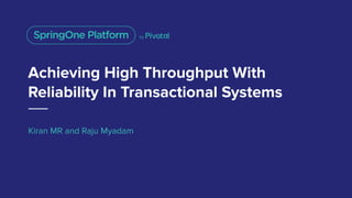 Achieving High Throughput With
Reliability In Transactional Systems
Kiran MR and Raju Myadam
 