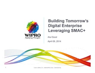 © 2014 WIPRO LTD | WWW.WIPRO.COM | CONFIDENTIAL1
Building Tomorrow’s
Digital Enterprise
Leveraging SMAC+
Atul Sood
April 09, 2014
 