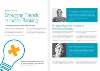Section :
Technology innovation will provide the edge
The banking system in India is set to undergo significant transfor-
mation in the coming years driven by financial inclusion, innovation
in payment system and emergence of new channel such as mobile
banking. Technology will emerge as the main differentiator as
competition in the banking space increases. Banks will have to
become increasingly agile to adopt as well as adapt to innovations
in technology. They will have to strategise the role of branches as
part of the cost effective business models. Banking services will
witness significant innovation towards customer-centric and
low-cost product while effective CRM strategies will provide the
competitive edge for customer acquisition in the near future.
Emerging Trends
in Indian Banking
“The major growth drivers for the banks in the coming decade will be
inclusive banking,infrastructure financing and small medium business
financing.Banks will have to use a combination of channels including
branch as well as branchless banking for reaching the large number of
potential new customers.Innovation in existing channels will be critical
and technology is expected to play a key role in this.”
UshaThorat
Emerging business models in
branchless banking
As financial inclusion gains traction, banks will have to increasingly adopt
branchless banking models owing to their low infrastructure cost as
compared to running physical branches. While branchless banking per
se, cannot act as a panacea to the several challenges faced by banks to
achieve last mile connectivity, setting strategic priorities and customised
business models using branchless banking can be more effective.
A study by CGAP has identified four main business models to better
understand the choices the industry faces in pursuit of viable models in
branchless banking: money service provider, mobile bank, agent-based
acquirer, and m-wallet aggregator.
These models reflect different strategic priorities of the businesses
involved. First, all of these businesses need a network of agent locations
for customers to cash-in or cash-out. The cash-in/out network, as a
result, sets the floor on the cost structure for all the models. At scale, in
all models, agent commissions become the principal component.
“The RBI is replacing the existing RTGS with the NG-RTGS system
which would be using the latest technology and several new features
such as advanced liquidity management facility;extensible markup
language,and real time information and transaction monitoring and
control system.The major benefit would be liquidity management as
banks would not need to hold high levels of cash.”
S Gopinath
Agent-based acquirers can offer a valuable proposition to any of the
other three businesses to reach customers who live in predominantly
cash economies. Agent acquirers may be attractive to banks developing
an agent channel or a Mobile Network Operator (MNO) pursuing a
money service provider model.
Second, the mobile bank business model is advantageous because it
makes it easier to allocate profits between the MNO and the bank. Banks
and mobile operators could enter into a joint-venture to pursue such a
model, or, where regulation permits it, enter into even closer partner-
ships. If the bank and the mobile operators are under a single ownership
Banking must innovate to reduce costs,
to retain a competitive edge and to get
closer to the customer.
21 22
 