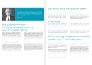 The evolving payment systems scenario offers new challenges and
opportunities to all segments of this industry. The new evolving
landscape especially in the retail payments area provide interesting
challenges in harnessing the potential of technology amongst different
stakeholders such as banks, system providers and other technology
partners. These challenges encompass the search for new business
models, which are now cost effective and wider in their scope and
reach in terms of both geographical and customer coverage. Therefore
the evolving payment ecosystem not only would encompass banks and
the technology in use but would also have as critical stakeholder’s
non-bank technology solution providers and system operators. Some
of the important non-bank entities which will have an important role in
developing the payment system in the coming years would be telecom
operators, mobile payment service companies working on NFC
technology as well as Business Correspondents.
Role of non-banks in the payment system
Holistic technology management key to optimise
overall innovation in the banking system
Strengthening information
security for data processed through
cloud or virtualised network
““The authorities need to be careful about a shift from core banking
services to the niche area of wealth management services.In a number
of countries there are second thoughts on integrating core banking and
investment banking.The jury is still out,but we in India need to move
slowly and carefully in this area.”
S STarapore
Banking as a business involves the management of risks based on a
repository of trust extended by the customers. If this objective has to
be accomplished, it becomes imperative for all security concerns
especially customer sensitive data to be addressed in an effective way
so as to ensure that the trust levels are well-preserved and information
assets perform their roles. Innovative channels through technology have
increased the risk of fraud or information threat for banks. While
adequate systems have been set in place to ensure information safety,
some emerging technologies are expected to pose additional challenges
for the information security of banks in the coming years.
Cloud computing: Cloud computing is a technology that uses internet
and central remote servers to maintain data and applications. Cloud
computing allows consumers and businesses to use applications without
installation and access their personal files at any computer with internet
access. This technology allows for much more efficient computing by
centralising storage, memory, processing and bandwidth. Information
security systems and relevant policies will have to be modified for critical
data of banks as well as that of customers stored in a cloud network.
Virtualisation: Virtualisation is the creation of a virtual environment of
the server, operating system, storage, network resources and desktops.
Virtualisation technology enables us to move towards server consolida-
tion wherein many small physical servers are replaced by one larger
physical server, which is partitioned into several virtual servers to
increase the utilisation of costly hardware resources such as CPU and
memory. Nonetheless, compatibility issues or hardware failure risk
affecting the entire network, are some of the major information security
risks for banks.
RBI has also set up guidelines to strengthen security in banks. Under
these guidelines banks are required to have their IT Security policy in
place, framed by a CIO and are required to have them reviewed
annually. The working group also felt the need for a forum of CISOs to
interact, so that they can get to have knowledge transfer on security
threats. On cloud computing, the group asked banks to review security
threats involved in relation to cloud computing before considering
hosting data on the cloud.
The outsourcing industry is gradually moving towards BPO 3.0 which
focuses on improved value proposition as compared to only cost
competitiveness. India is the global leader in the sourcing industry with
large employment base of skilled knowledge professionals. The scope of
outsourcing in Indian banks has been growing with increased IT
adoption and need for skilled manpower to manage specialized banking
operation. While banks have already began outsourcing services such as
that of ATM’s for cost saving, they will need to focus on outsourcing for
improving efficiency and enhancing product value. As per the Khandel-
wal report on HR planning, the committee has recommended outsourc-
ing of non-core banking operations in a time bound manner. As per the
report, core operations include all management functions, decision
making functions, compliance functions and internal audit functions.
Banks should nonetheless ensure that outsourcing does not result in
abdication of providing efficient services to the customer nor should it
result in dilution of risk management practices and standards including
the concentration risk of relying on few specialised entities.
Banks are on a spree to introduce and upgrade technology to cater to
the increasing customer base and needs. However, the issue the
technology adoption and absorption in banks will need to take a closer
look whether it is holistic in nature or it is in disjointed and disarray
mode. One of the challenges that was discussed earlier is the conver-
gence of products and channels.
Another challenge for banks would be how to address the technology
obsolescence through continuous technology upgradation. Apart from
cost, upgradation poses significant challenges for banks in terms of
replication across all technology assets and building awareness of end
users and customers. Preparedness of banks in terms of transaction
processing to handle spurt in transactions on account of increased in
customer base, product lines and increased usage of non-cash payments
without compromising the safety and efficiency will also be another
technological challenge. A few banks find it difficult to maintain the
same level of efficiency and speed in all the payment channels on high
volume and quarter ends.
Finally competition, changing customer preference for low-cost payment
alternatives, introduction of innovative payment instruments and
payment channels and burgeoning transaction volumes and above all
regulatory requirements are forcing banks to review their existing
infrastructure and migrate to an enterprise payment processing system
or payment hub that could integrate all payment instruments, interfaces
with the core banking solution. However, migration to payment hub
should be carried out in a well thought out manner so that the potential
benefit in terms of efficiency, cost reduction, improved customer service
and transparency in payment processing could be maximised.
Outsourcing
37 38
.
-
ty
o
y
 