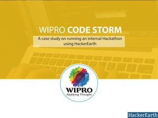 WIPRO CODE STORM 
A case study on running an internal Hackathon 
using HackerEarth 
 