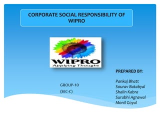 .
CORPORATE SOCIAL RESPONSIBILITY OF
WIPRO
PREPARED BY:
Pankaj Bhatt
Sourav Batabyal
Shalin Kabra
Surabhi Agrawal
Monil Goyal
GROUP-10
(SEC-C)
 