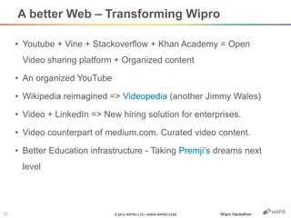 © 2012 WIPRO LTD | WWW.WIPRO.COM12
A better Web – Transforming Wipro
• Youtube + Vine + Stackoverflow + Khan Academy = Ope...