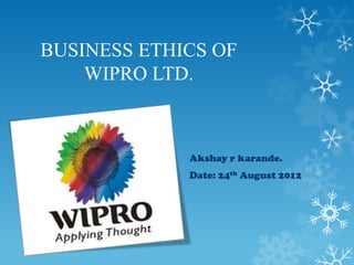 BUSINESS ETHICS OF
    WIPRO LTD.



             Akshay r karande.
             Date: 24th August 2012
 