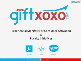 Private and confidential © giftxoxo.com
Experiential Manifest For Consumer Activation
&
Loyalty Initiatives
Discovery Choice Delight
 