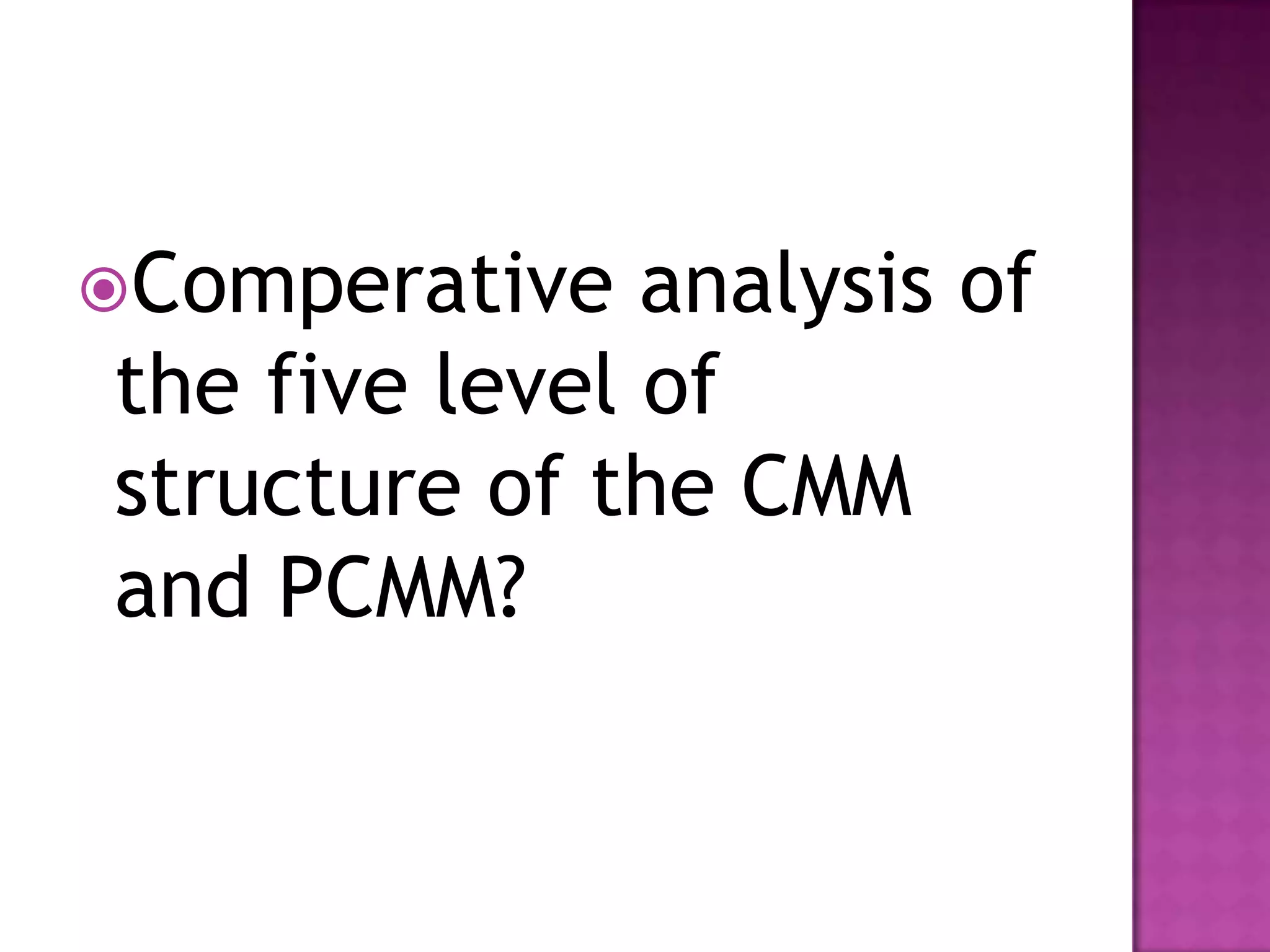 Comperative
analysis of
the five level of
structure of the CMM
and PCMM?
