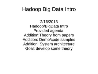 Hadoop Big Data Intro
2/16/2013
Hadoop/BigData Intro
Provided agenda
Addition:Theory from papers
Addition: Demo/code samples
Addition: System architecture
Goal: develop some theory

 