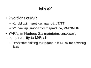 MRv2
●

2 versions of M/R
–
–

●

v1: old api import xxx.mapred, JT/TT
v2: new api, import xxx.mapreduce, RM/NM/JH

YARN, ...