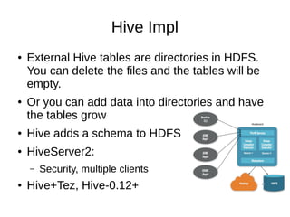 Hive Impl
●

●

External Hive tables are directories in HDFS.
You can delete the files and the tables will be
empty.
Or yo...