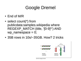 Google Dremel
●
●

●

End of M/R
select count(*) from
publicdata:samples.wikipedia where
REGEXP_MATCH (title, ‘[0-9]*’) AN...
