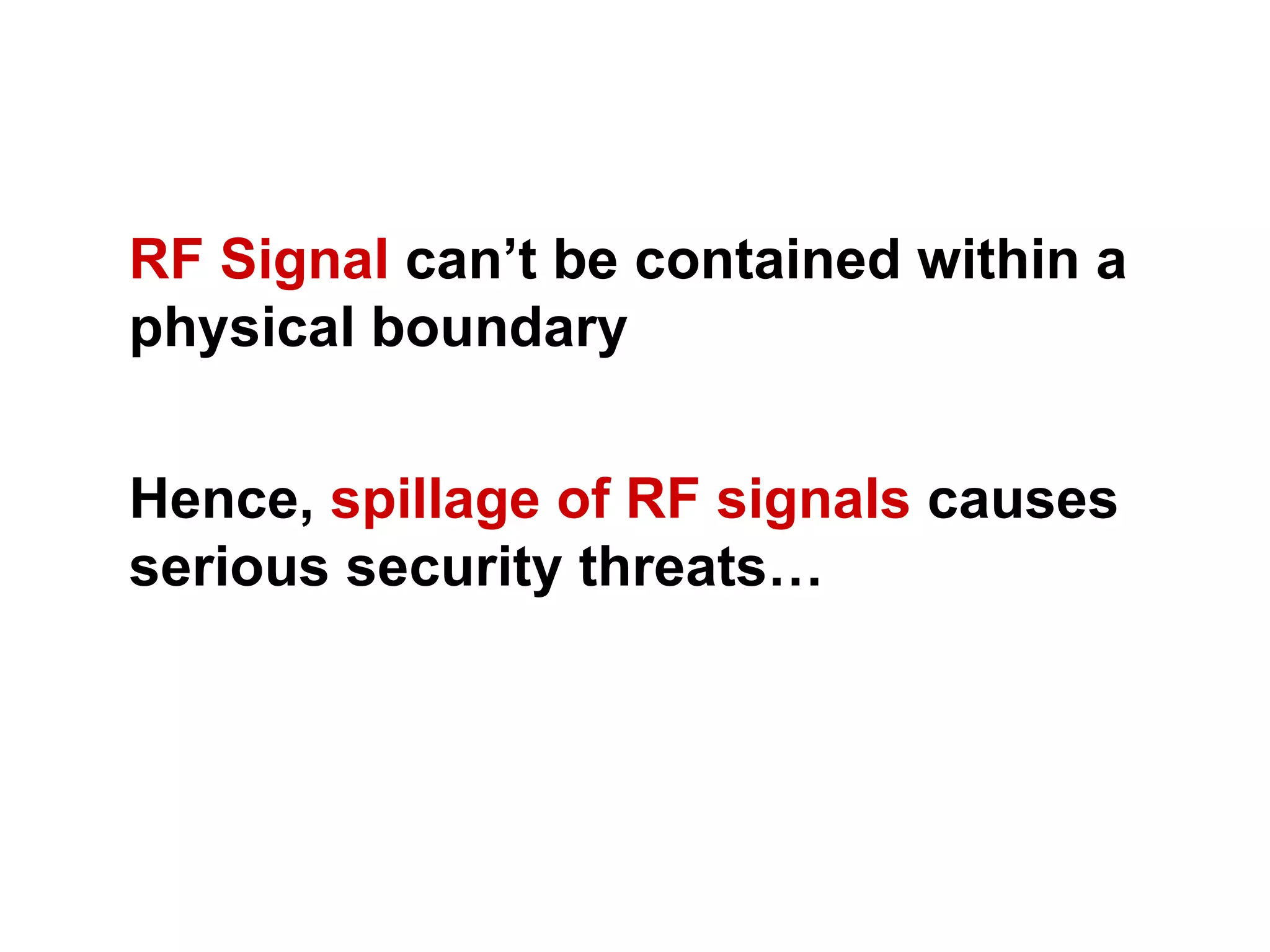 RF Signal  can’t be contained within a physical boundary Hence,  spillage of RF signals  causes serious security threats… 