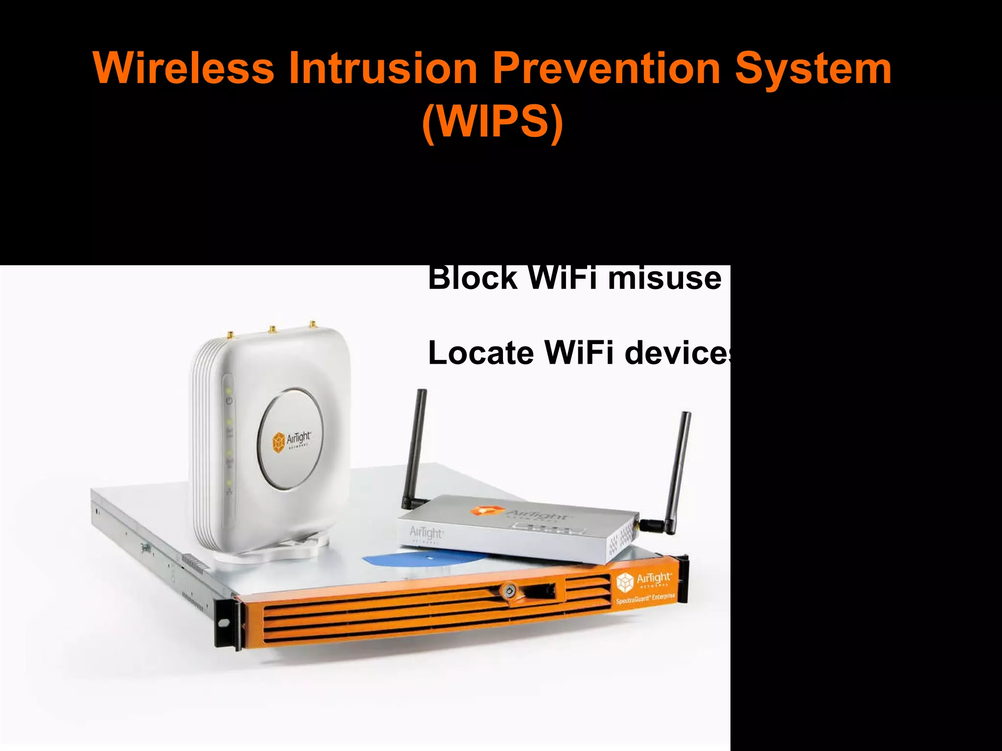 Wireless Intrusion Prevention System (WIPS) Detect WiFi misuse and attacks Block WiFi misuse and attacks Locate WiFi devices 