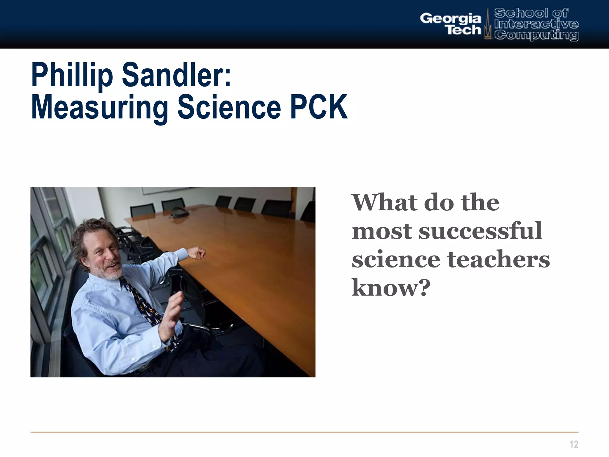 Phillip Sandler: 
Measuring Science PCK 
What do the 
most successful 
science teachers 
know? 
12 
 