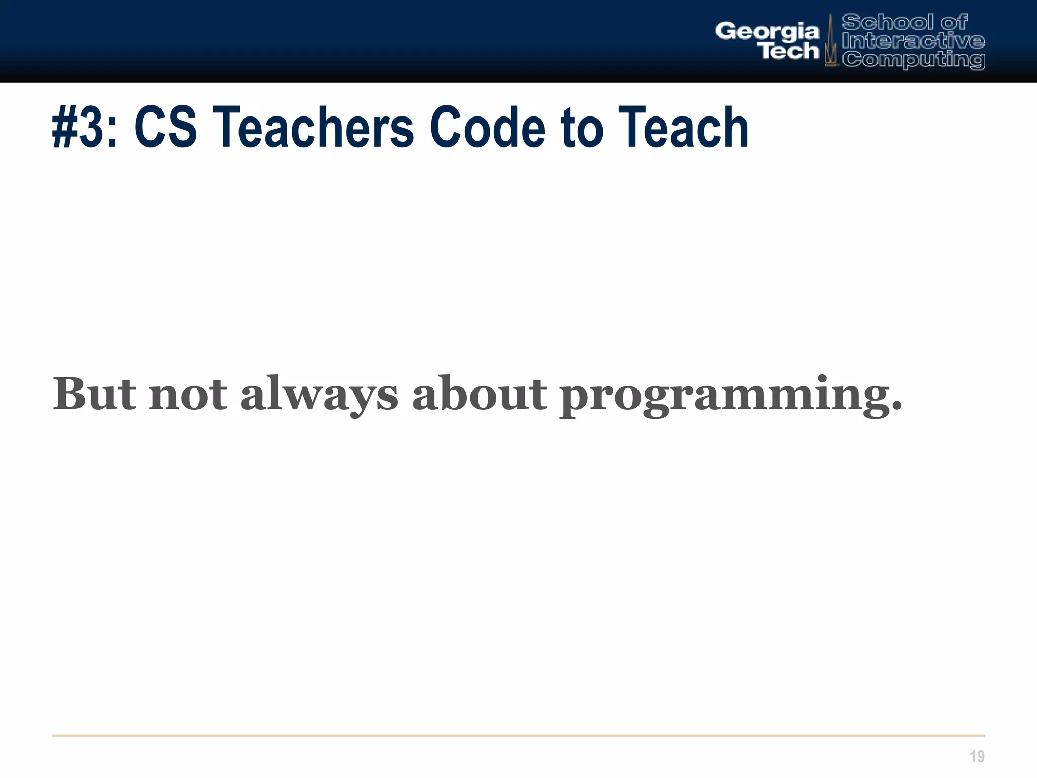 #3: CS Teachers Code to Teach 
But not always about programming. 
19 
 