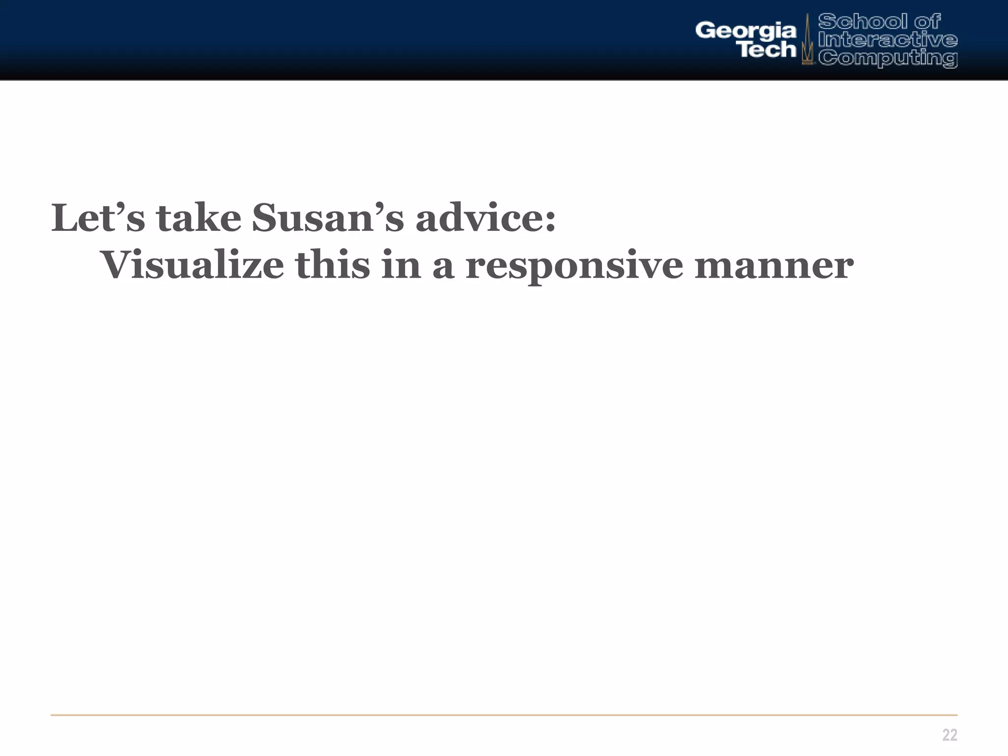 Let’s take Susan’s advice: 
Visualize this in a responsive manner 
22 
 