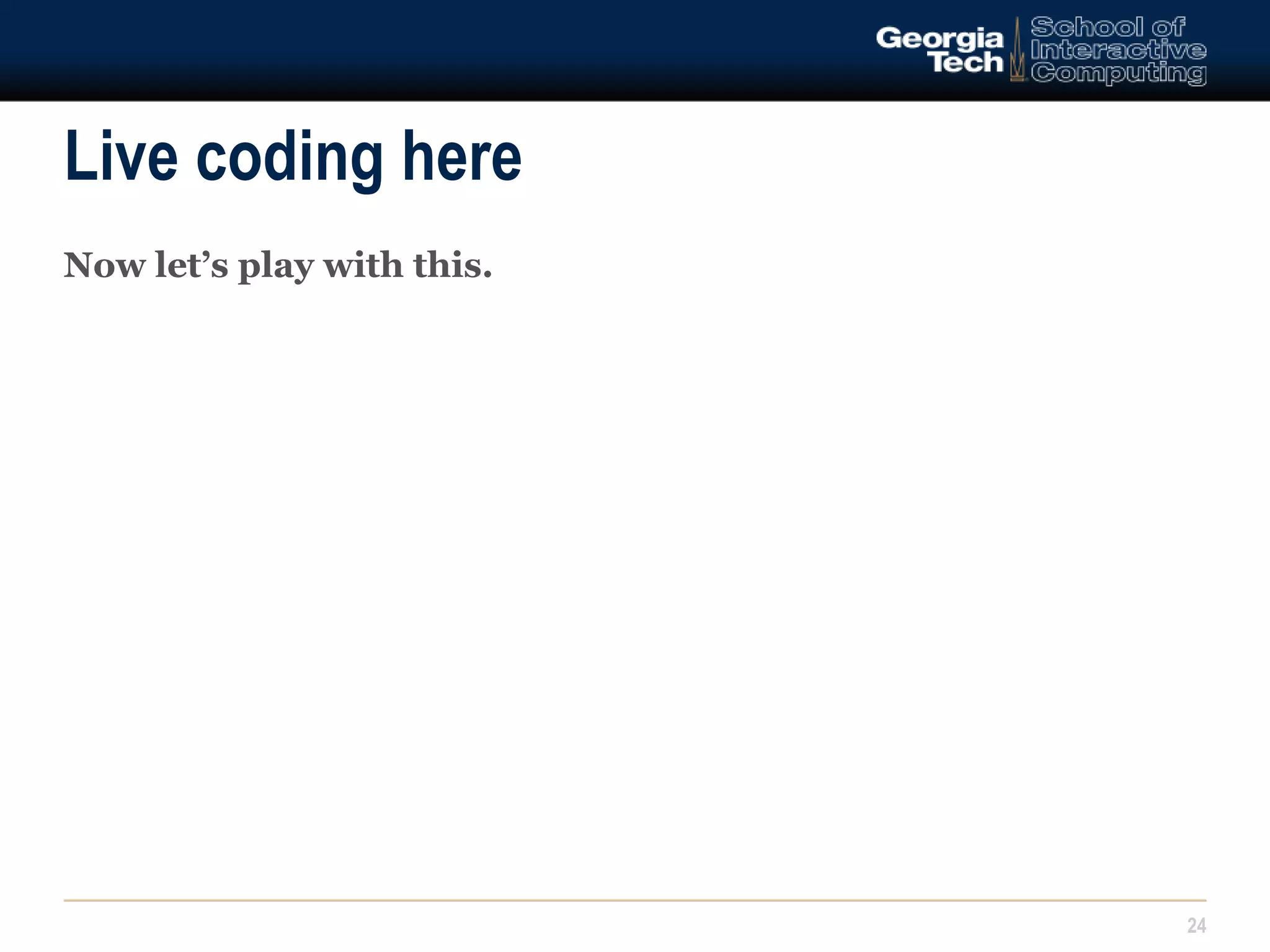 Live coding here 
24 
Now let’s play with this. 
 