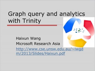Graph query and analytics
with Trinity
Haixun Wang
Microsoft Research Asia
http://www.cse.unsw.edu.au/~iwgd
m/2013/Slides/Haixun.pdf
 