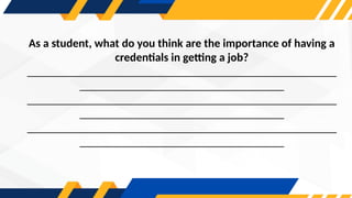 As a student, what do you think are the importance of having a
credentials in getting a job?
_____________________________________________________
___________________________________
_____________________________________________________
___________________________________
_____________________________________________________
___________________________________
 