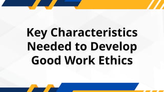 Key Characteristics
Needed to Develop
Good Work Ethics
 