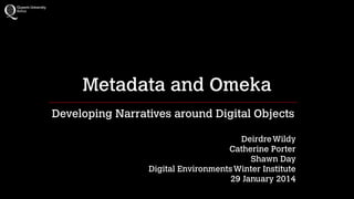 Metadata and Omeka
Developing Narratives around Digital Objects
!

Deirdre Wildy
Catherine Porter 
Shawn Day
Digital Environments Winter Institute
29 January 2014

 