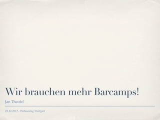 Wir brauchen mehr Barcamps!
Jan Theofel

29.10.2012 - Webmontag Stuttgart
 