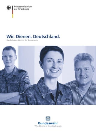 Wir. Dienen. Deutschland.
Das Selbstverständnis der Bundeswehr




                                Bundeswehr




                               Wir. Dienen. Deutschland.
 