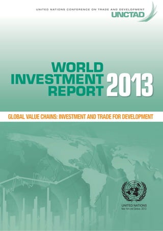 UNITED NATIONS CONFERENCE ON TRADE AND DEVELOPMENT 
WORLD 
INVESTMENT 
REPORT 
2013 
GLOBAL VALUE CHAINS: INVESTMENT AND TRADE FOR DEVELOPMENT 
New York and Geneva, 2013 
 