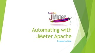 Automating with
JMeter Apache
Prepared by Wira.
 
