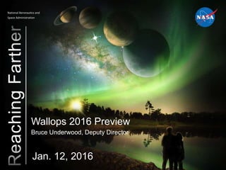 National Aeronautics and
Space Administration
Wallops 2016 Preview
Bruce Underwood, Deputy Director
Jan. 12, 2016
 