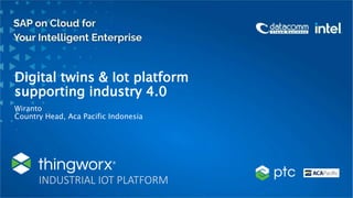 Digital twins & Iot platform
supporting industry 4.0
Wiranto
Country Head, Aca Pacific Indonesia
INDUSTRIAL IOT PLATFORM
 
