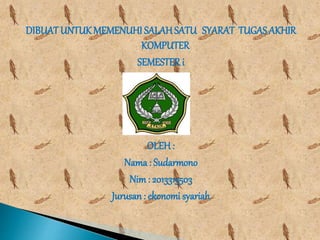DIBUAT UNTUKMEMENUHI SALAHSATU SYARAT TUGAS AKHIR
KOMPUTER
SEMESTERi
OLEH :
Nama : Sudarmono
Nim : 2013315503
Jurusan : ekonomi syariah
 