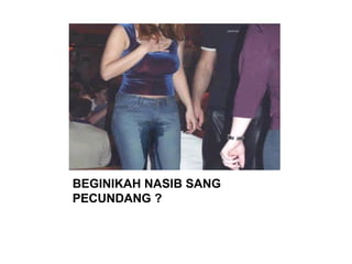 BEGINIKAH NASIB SANG
PECUNDANG ?
 