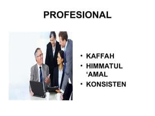 PROFESIONAL
• KAFFAH
• HIMMATUL
‘AMAL
• KONSISTEN
 