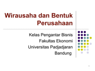 Wirausaha dan Bentuk
         Perusahaan
      Kelas Pengantar Bisnis
           Fakultas Ekonomi
      Universitas Padjadjaran
                    Bandung

                                1
 