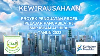 KEWIRAUSAHAAN
PROYEK PENGUATAN PROFIL
PELAJAR PANCASILA (P5)
SMP ISLAM AL HILAL
TAHUN 2023
 