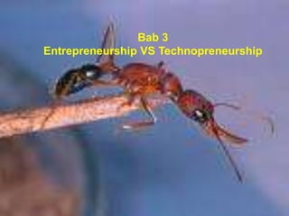 Bab 3
Entrepreneurship VS Technopreneurship
 