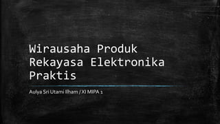 Wirausaha Produk
Rekayasa Elektronika
Praktis
Aulya Sri Utami Ilham / XI MIPA 1
 