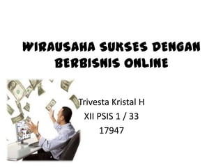 WIRAUSAHA SUKSES DENGAN
BERBISNIS ONLINE
Trivesta Kristal H
XII PSIS 1 / 33
17947

 