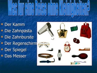 <ul><li>Der Kamm </li></ul><ul><li>Die Zahnpasta </li></ul><ul><li>Die Zahnburste </li></ul><ul><li>Der Regenschirm </li><...