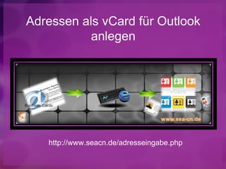 Adressen als vCard für Outlook
           anlegen




   http://www.seacn.de/adresseingabe.php
 