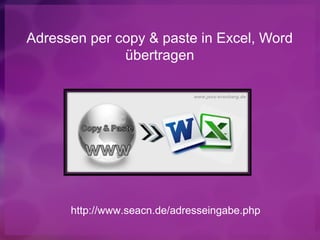 Adressen per copy & paste in Excel, Word
              übertragen




      http://www.seacn.de/adresseingabe.php
 