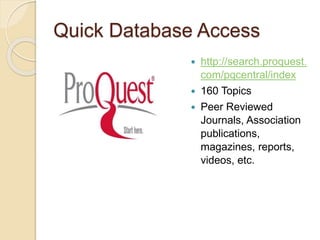 Quick Database Access
 http://search.proquest.
com/pqcentral/index
 160 Topics
 Peer Reviewed
Journals, Association
publications,
magazines, reports,
videos, etc.
 